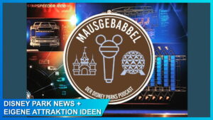 Mausgebabbel Folge 61 und 61,5: Disney Parks News und eigene Attraktion Ideen