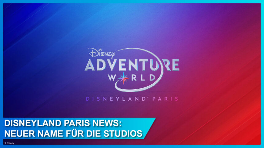 Disney Adventure World in Disneyland Paris - neuer Name für den Walt Disney Studios Park